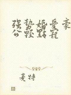 强势婚爱豪门老公轻点宠