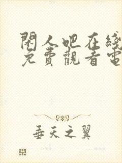 闲人吧在线播放免费观看电视剧最新