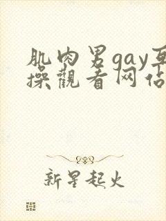 肌肉男gay互操观看网站