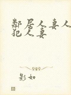 邻居人妻人公侵犯人妻