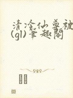 清冷仙尊被囚记(gl)笔趣阁