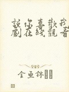 说你喜欢我电视剧在线观看全集免费