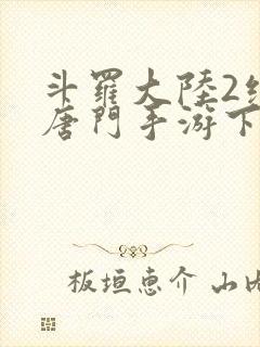 斗罗大陆2绝世唐门手游下