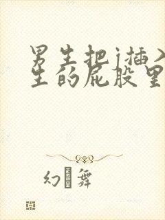 男生把j插入女生的屁股里视频