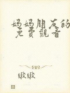 妈妈朋友的儿子 免费观看