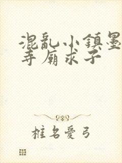 混乱小镇墨池砚寺庙求子