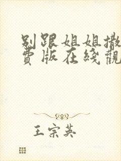 别跟姐姐撒野免费版在线观看