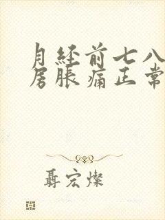 月经前七八天乳房胀痛正常吗