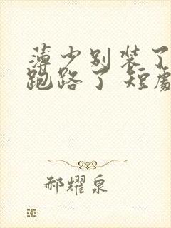 薄少别装了夫人跑路了 短剧