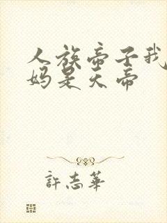 人族帝子我的老妈是天帝