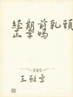 经期前乳头疼痛正常吗