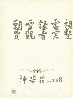 朝雪录电视剧免费观看完整版高清