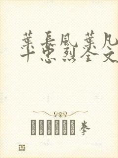 叶长风叶凡一门十忠烈全文笔趣阁