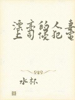 漂亮的人妻被夫上司侵犯电影