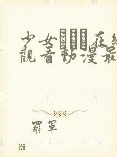 少女たちよ在线观看动漫最新章节列