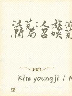 洪荒:人族灭亡,开局召唤荒天帝