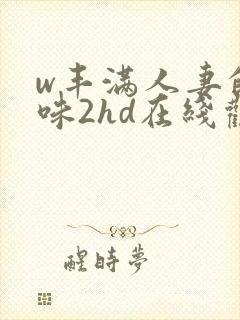 w丰满人妻的滋味2hd在线观看