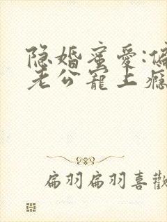 隐婚蜜爱:偏执老公宠上瘾无弹窗