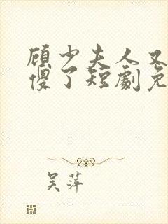 顾少夫人又在装傻了短剧免费完整版