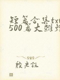 短篇合集txt500篇大杂烩(清淳)小说笔趣
