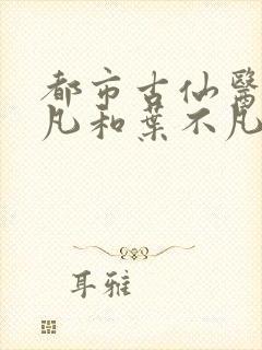 都市古仙医叶不凡和叶不凡