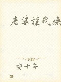 老婆让我操岳母