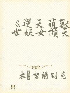 《逆天萌兽,绝世妖女倾天下》