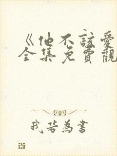 《他不该爱人》全集免费观看短剧