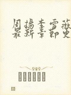 周扬李雪薇小说最新章节更新时间