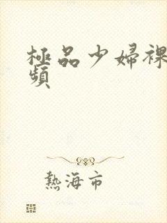 极品少妇裸体视频