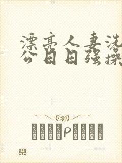 漂亮人妻洗澡被公日日强操