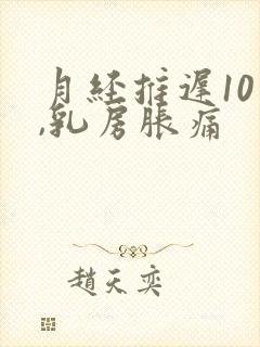 月经推迟10天,乳房胀痛