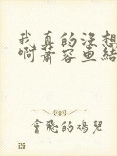 我真的没想重生啊萧容鱼结局