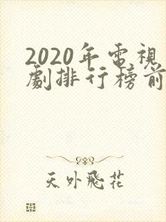 2020年电视剧排行榜前十名封面
