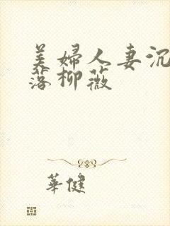 美妇人妻沉沦堕落柳薇