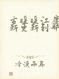 古暖暖江尘御最新更新到哪了