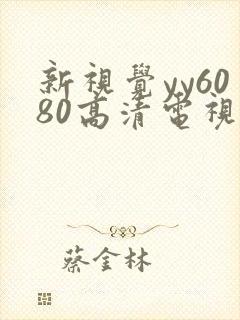 新视觉yy6080高清电视剧免费观看