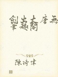 剑出大唐无弹窗笔趣阁