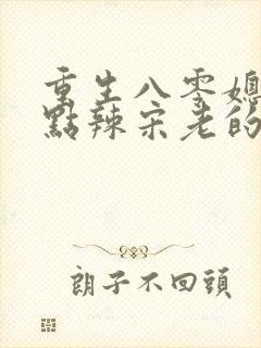 重生八零媳妇有点辣宋老的原型是谁