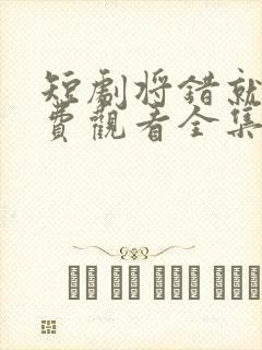 短剧将错就爱免费观看全集高清