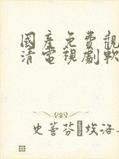 国产免费观看高清电视剧软件下载