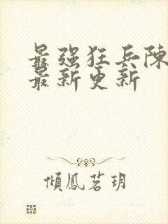 最强狂兵陈六合最新更新