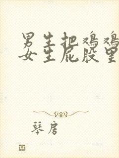 男生把鸡鸡插进女生屁股里视频