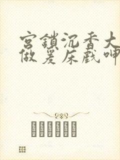 宫锁沉香大尺度做爰床戏呻吟