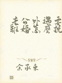 老公外遇要和我离婚怎么挽回