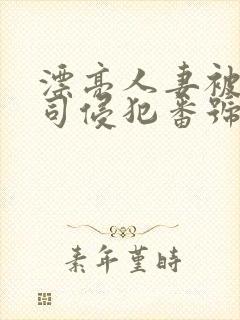 漂亮人妻被夫上司侵犯番号