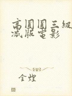 高圆圆三级无删减版电影