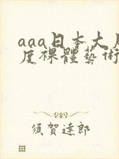 aaa日本大尺度裸体艺术