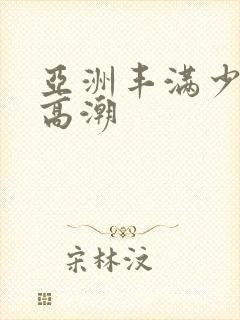 亚洲丰满少妇性高潮