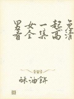 男女一起免费观看全集高清